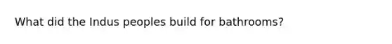 What did the Indus peoples build for bathrooms?