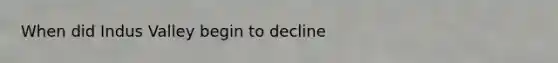 When did Indus Valley begin to decline