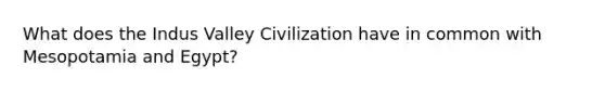 What does the Indus Valley Civilization have in common with Mesopotamia and Egypt?