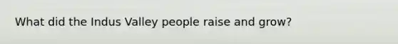 What did the Indus Valley people raise and grow?