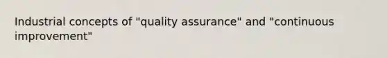 Industrial concepts of "quality assurance" and "continuous improvement"