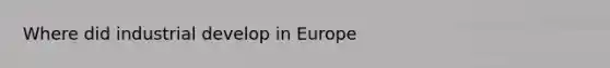 Where did industrial develop in Europe