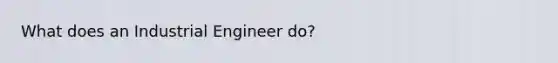 What does an Industrial Engineer do?