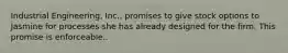 Industrial Engineering, Inc., promises to give stock options to Jasmine for processes she has already designed for the firm. This promise is enforceable..