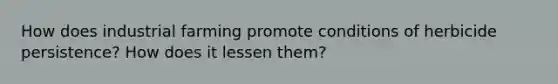 How does industrial farming promote conditions of herbicide persistence? How does it lessen them?
