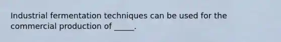 Industrial fermentation techniques can be used for the commercial production of _____.