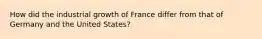 How did the industrial growth of France differ from that of Germany and the United States?