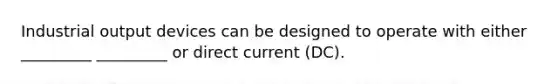 Industrial output devices can be designed to operate with either _________ _________ or direct current (DC).