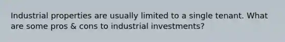 Industrial properties are usually limited to a single tenant. What are some pros & cons to industrial investments?