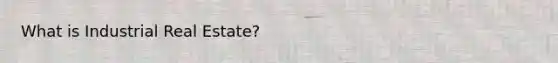 What is Industrial Real Estate?