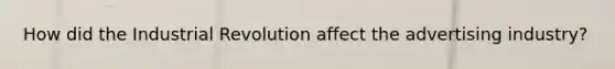 How did the Industrial Revolution affect the advertising industry?