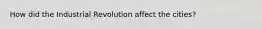How did the Industrial Revolution affect the cities?