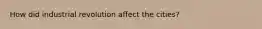 How did industrial revolution affect the cities?