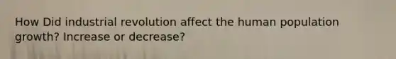 How Did industrial revolution affect the human population growth? Increase or decrease?