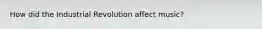 How did the Industrial Revolution affect music?