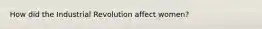 How did the Industrial Revolution affect women?