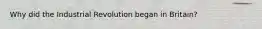 Why did the Industrial Revolution began in Britain?