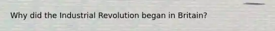 Why did the Industrial Revolution began in Britain?