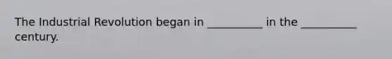 The Industrial Revolution began in __________ in the __________ century.