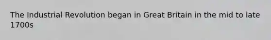 The Industrial Revolution began in Great Britain in the mid to late 1700s