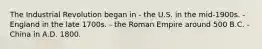 The Industrial Revolution began in - the U.S. in the mid-1900s. - England in the late 1700s. - the Roman Empire around 500 B.C. - China in A.D. 1800.