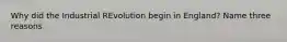 Why did the Industrial REvolution begin in England? Name three reasons