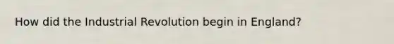 How did the Industrial Revolution begin in England?