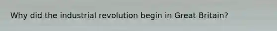 Why did the industrial revolution begin in Great Britain?