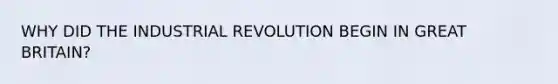 WHY DID THE INDUSTRIAL REVOLUTION BEGIN IN GREAT BRITAIN?