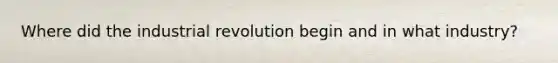 Where did the industrial revolution begin and in what industry?