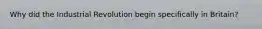 Why did the Industrial Revolution begin specifically in Britain?