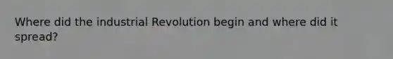 Where did the industrial Revolution begin and where did it spread?