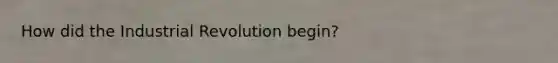 How did the Industrial Revolution begin?