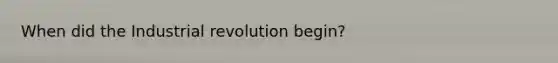 When did the Industrial revolution begin?