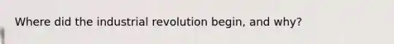 Where did the industrial revolution begin, and why?