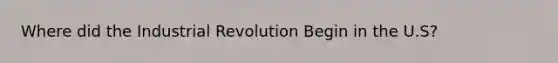 Where did the Industrial Revolution Begin in the U.S?