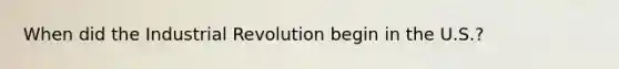 When did the Industrial Revolution begin in the U.S.?