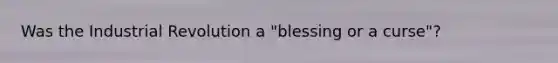 Was the Industrial Revolution a "blessing or a curse"?