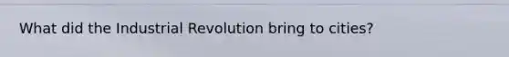 What did the Industrial Revolution bring to cities?