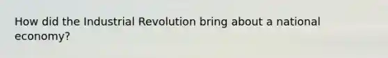 How did the Industrial Revolution bring about a national economy?