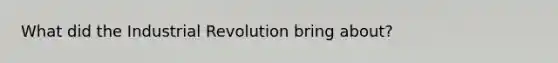 What did the Industrial Revolution bring about?