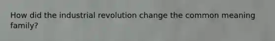 How did the industrial revolution change the common meaning family?