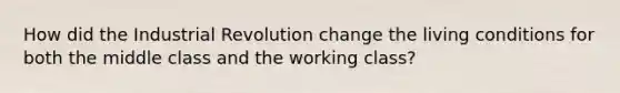 How did the Industrial Revolution change the living conditions for both the middle class and the working class?