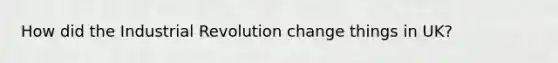 How did the Industrial Revolution change things in UK?