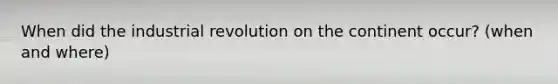 When did the industrial revolution on the continent occur? (when and where)