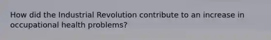 How did the Industrial Revolution contribute to an increase in occupational health problems?