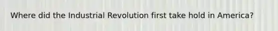 Where did the Industrial Revolution first take hold in America?