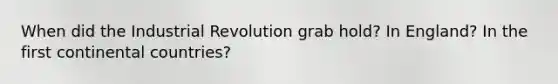 When did the Industrial Revolution grab hold? In England? In the first continental countries?