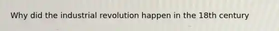 Why did the industrial revolution happen in the 18th century