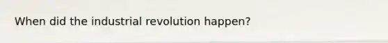 When did the industrial revolution happen?